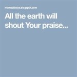 All the Earth Will Shout Your Praise Lyrics