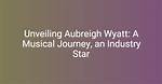 Aubriegh Wyatt Note: Unveiling the Journey of an Emerging Talent