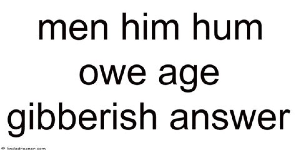 "Men Him Hum Owe Age Gibberish" Explored