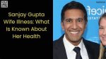 Sanjay Gupta's Wife's Health Struggle: an Inspiring Tale of Resilience