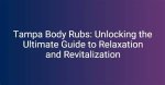 Tampa Body Rubs: the Ultimate Guide to Relaxation and Rejuvenation
