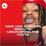Uncovering the Truth: Details on King Von's Autopsy Report